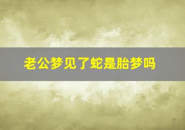 老公梦见了蛇是胎梦吗