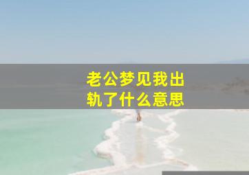 老公梦见我出轨了什么意思