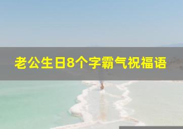 老公生日8个字霸气祝福语