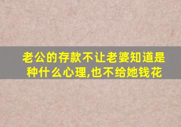 老公的存款不让老婆知道是种什么心理,也不给她钱花