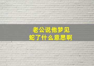 老公说他梦见蛇了什么意思啊