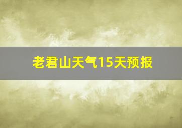 老君山天气15天预报