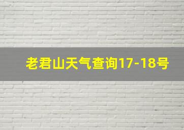 老君山天气查询17-18号