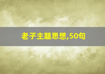 老子主题思想,50句