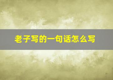 老子写的一句话怎么写