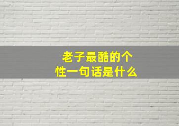 老子最酷的个性一句话是什么