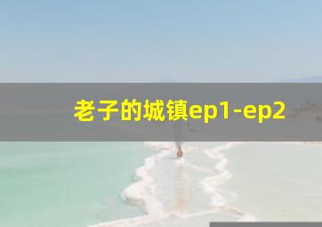 老子的城镇ep1-ep2