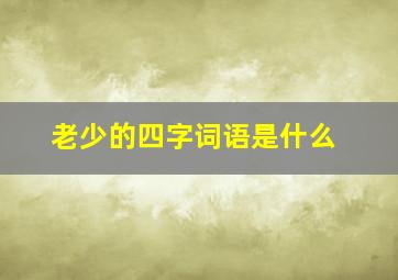 老少的四字词语是什么