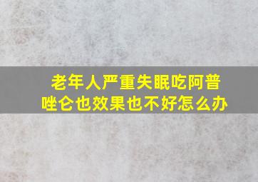 老年人严重失眠吃阿普唑仑也效果也不好怎么办