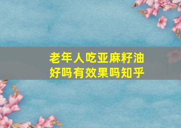 老年人吃亚麻籽油好吗有效果吗知乎