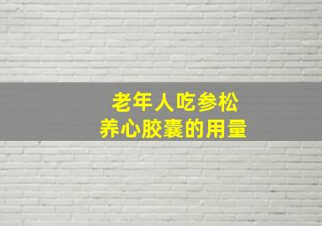 老年人吃参松养心胶囊的用量