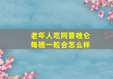 老年人吃阿普唑仑每晚一粒会怎么样