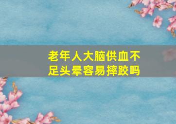 老年人大脑供血不足头晕容易摔跤吗