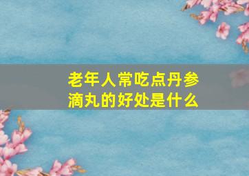 老年人常吃点丹参滴丸的好处是什么