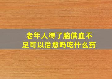 老年人得了脑供血不足可以治愈吗吃什么药