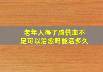 老年人得了脑供血不足可以治愈吗能活多久