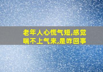 老年人心慌气短,感觉喘不上气来,是咋回事