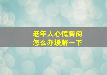 老年人心慌胸闷怎么办缓解一下