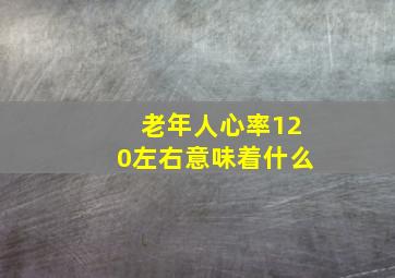 老年人心率120左右意味着什么