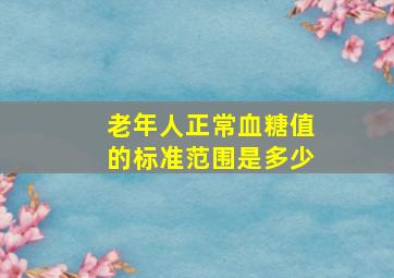 老年人正常血糖值的标准范围是多少