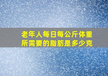 老年人每日每公斤体重所需要的脂肪是多少克