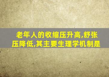 老年人的收缩压升高,舒张压降低,其主要生理学机制是