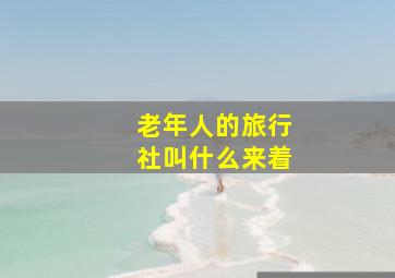 老年人的旅行社叫什么来着