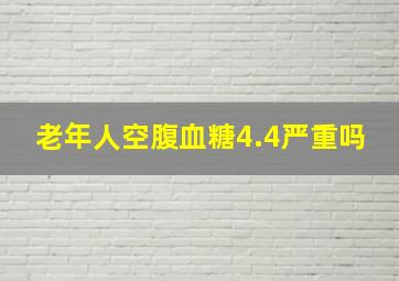 老年人空腹血糖4.4严重吗