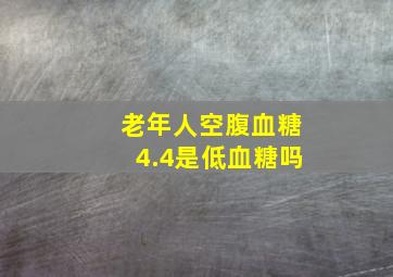 老年人空腹血糖4.4是低血糖吗