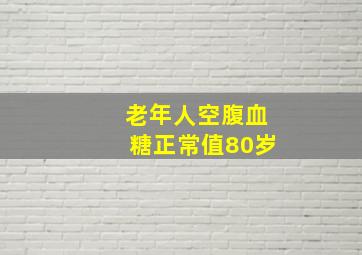 老年人空腹血糖正常值80岁