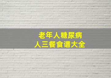 老年人糖尿病人三餐食谱大全