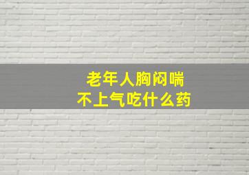 老年人胸闷喘不上气吃什么药