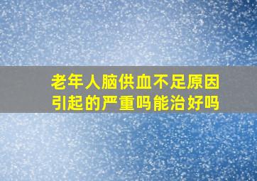 老年人脑供血不足原因引起的严重吗能治好吗