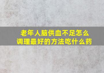 老年人脑供血不足怎么调理最好的方法吃什么药