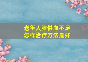 老年人脑供血不足怎样治疗方法最好