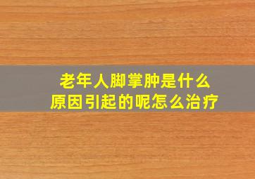 老年人脚掌肿是什么原因引起的呢怎么治疗