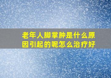 老年人脚掌肿是什么原因引起的呢怎么治疗好