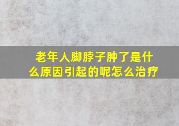 老年人脚脖子肿了是什么原因引起的呢怎么治疗