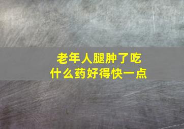 老年人腿肿了吃什么药好得快一点