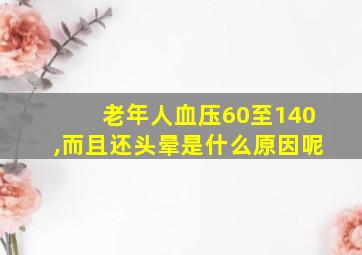 老年人血压60至140,而且还头晕是什么原因呢