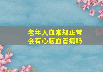 老年人血常规正常会有心脑血管病吗