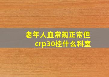 老年人血常规正常但crp30挂什么科室