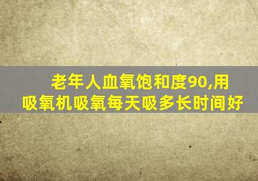 老年人血氧饱和度90,用吸氧机吸氧每天吸多长时间好