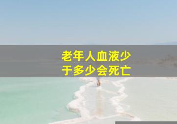 老年人血液少于多少会死亡