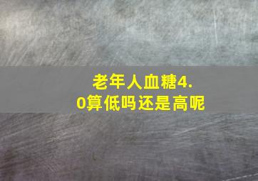 老年人血糖4.0算低吗还是高呢