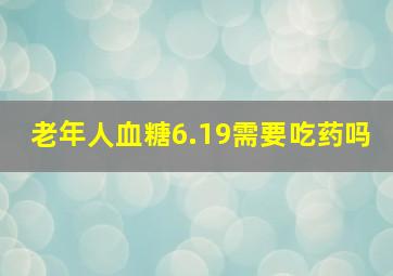 老年人血糖6.19需要吃药吗