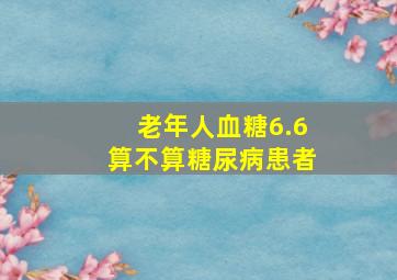 老年人血糖6.6算不算糖尿病患者