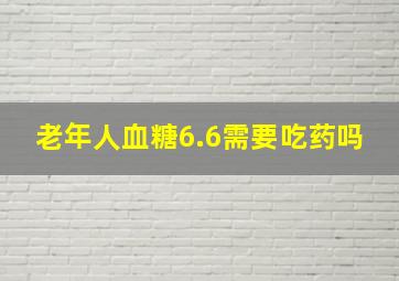 老年人血糖6.6需要吃药吗