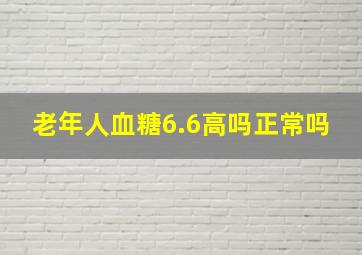 老年人血糖6.6高吗正常吗