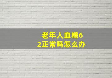 老年人血糖62正常吗怎么办